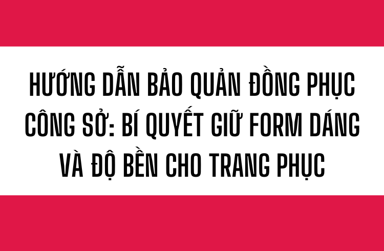 Hướng dẫn bảo quản đồng phục công sở Bí quyết giữ form dáng và độ bền cho trang phục